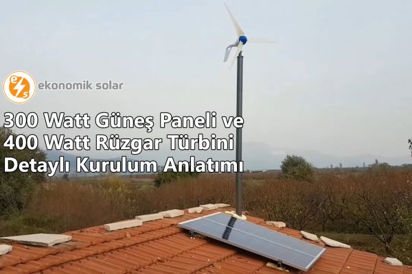 300 Watt Gune Paneli ve 400 Watt Ruzgar Turbini Detayl Kurulum Anlatm