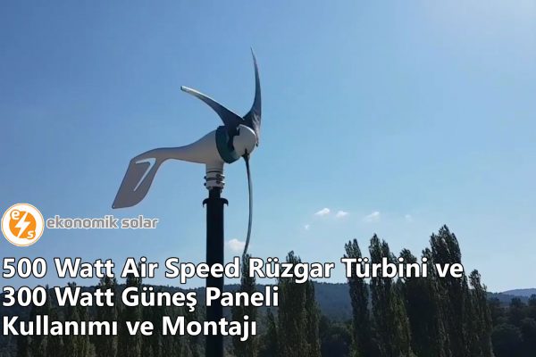 500 Watt Air Speed Ruzgar Turbini ve 300 Watt Gunes Paneli Kullanimi ve Montaji
